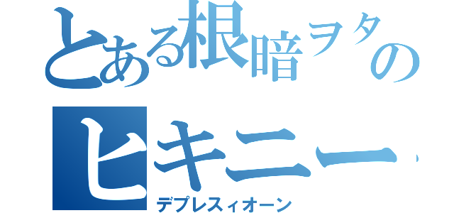 とある根暗ヲタクのヒキニート人生（デプレスィオーン）