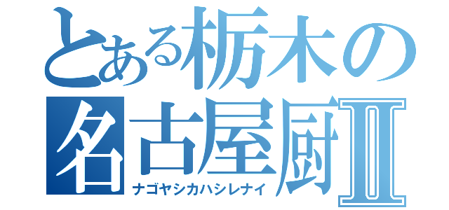 とある栃木の名古屋厨Ⅱ（ナゴヤシカハシレナイ）