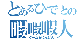 とあるひでとの暇暇暇人（ぐーたらにんげん）