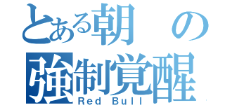 とある朝の強制覚醒（Ｒｅｄ Ｂｕｌｌ）