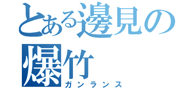 とある邊見の爆竹（ガンランス）