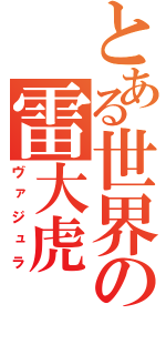 とある世界の雷大虎（ヴァジュラ）