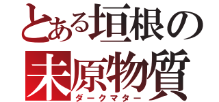 とある垣根の未原物質（ダークマター）