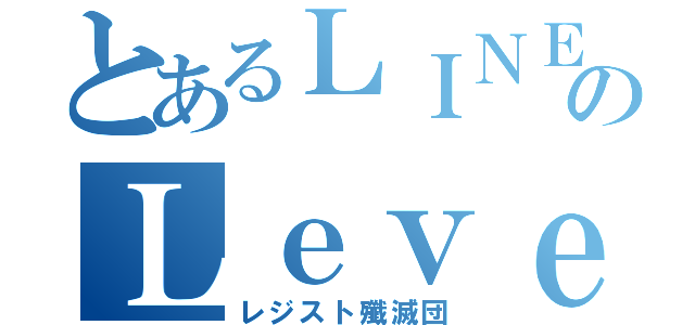 とあるＬＩＮＥのＬｅｖｅｌ５（レジスト殲滅団）