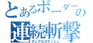 とあるボーダーの連続斬撃（デュアルスラッシュ）