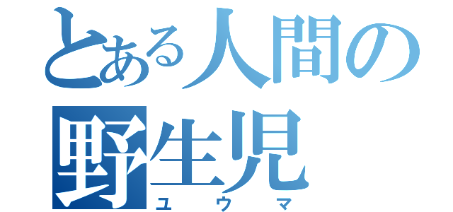 とある人間の野生児（ユウマ）