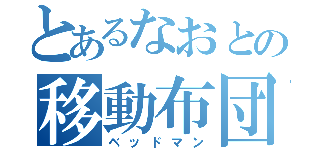 とあるなおとの移動布団漢（ベッドマン）