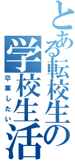 とある転校生の学校生活（卒業したい）