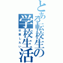 とある転校生の学校生活（卒業したい）