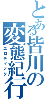 とある皆川の変態紀行（エロティック）