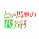 とある馬鹿の代名詞（吉井明久）