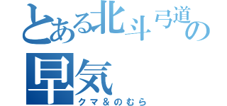 とある北斗弓道部の早気（クマ＆のむら）