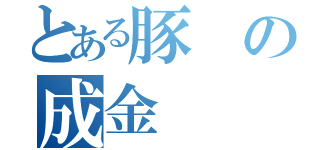 とある豚の成金（）