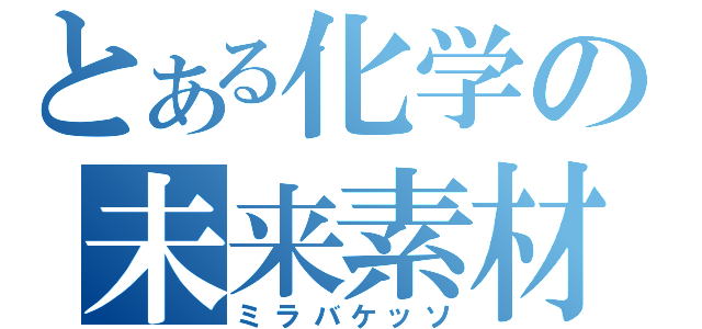 とある化学の未来素材（ミラバケッソ）