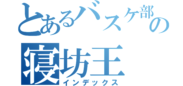 とあるバスケ部の寝坊王（インデックス）