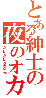 とある紳士の夜のオカズ（だいたい２次元）