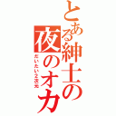 とある紳士の夜のオカズ（だいたい２次元）