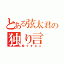 とある弦太君の独り言（暇ですなぁ）