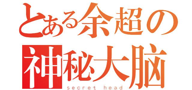 とある余超の神秘大脑（ｓｅｃｒｅｔ ｈｅａｄ）