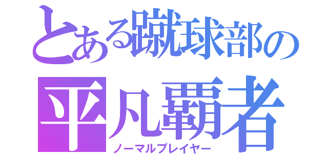 とある蹴球部の平凡覇者（ノーマルプレイヤー）