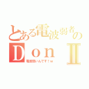 とある電波弱者のＤｏｎⅡ（電波弱いんです！ｗ）