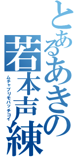 とあるあきの若本声練習（ムチャブリモバッチコイ）