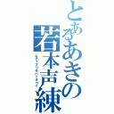 とあるあきの若本声練習（ムチャブリモバッチコイ）