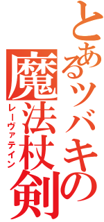 とあるツバキの魔法杖剣（レーヴァテイン）