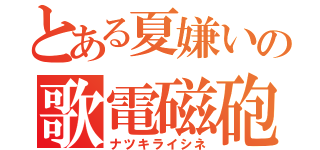 とある夏嫌いの歌電磁砲（ナツキライシネ）