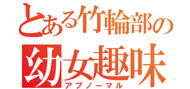 とある竹輪部の幼女趣味（アブノーマル）