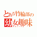 とある竹輪部の幼女趣味（アブノーマル）