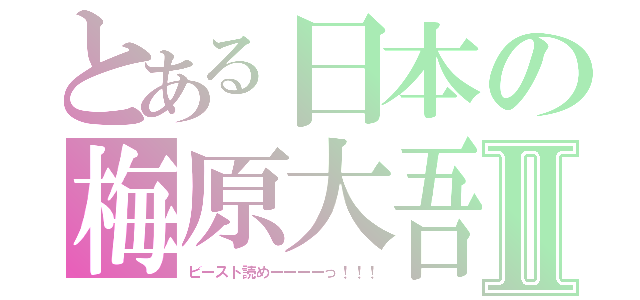 とある日本の梅原大吾Ⅱ（ビースト読めーーーーっ！！！）