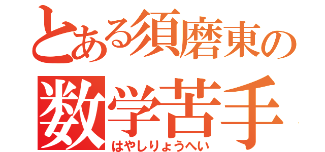 とある須磨東の数学苦手（はやしりょうへい）