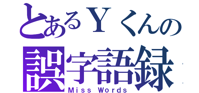 とあるＹくんの誤字語録（Ｍｉｓｓ Ｗｏｒｄｓ）