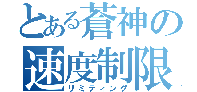 とある蒼神の速度制限（リミティング）