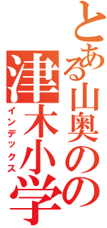 とある山奥のの津木小学生（インデックス）