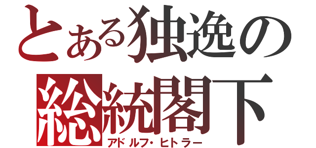 とある独逸の総統閣下（アドルフ・ヒトラー）