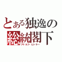 とある独逸の総統閣下（アドルフ・ヒトラー）