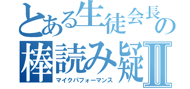 とある生徒会長の棒読み疑惑Ⅱ（マイクパフォーマンス）