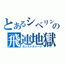 とあるシベリンの飛連地獄（カンストダメージ）