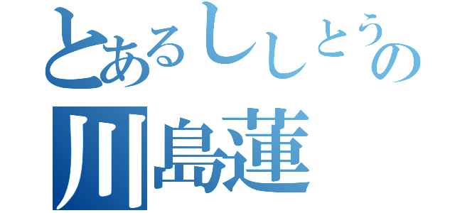 とあるししとうの川島蓮（）