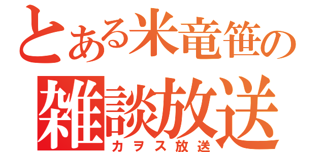 とある米竜笹の雑談放送（カヲス放送）