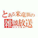 とある米竜笹の雑談放送（カヲス放送）