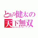 とある健太の天下無双（スーパーアーマー）