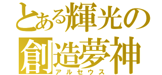 とある輝光の創造夢神（アルセウス）