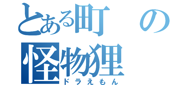 とある町の怪物狸（ドラえもん）