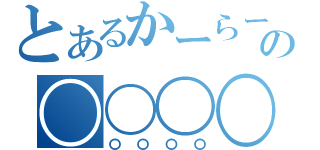 とあるかーらーの〇〇〇〇（〇〇〇〇）