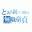 とある銃×剣の無職童貞（ヴァン）