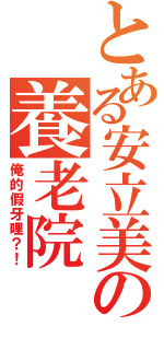 とある安立美の養老院（俺的假牙哩？！）