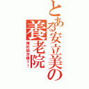 とある安立美の養老院（俺的假牙哩？！）